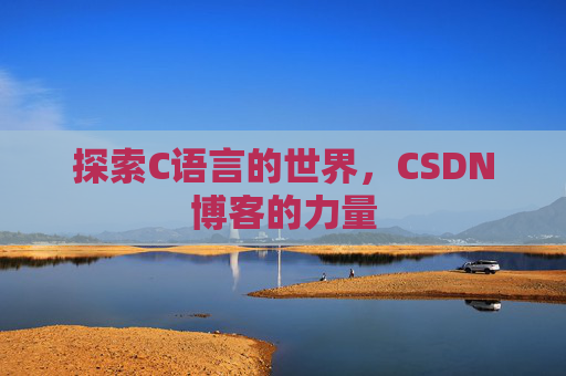 探索C语言的世界,CSDN博客的力量 探索C语言的世界,CSDN博客的力量